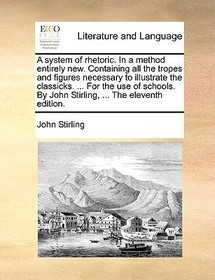 A System of Rhetoric. in a Method Entirely New. Containing All the Tropes and Figures Necessary to Illustrate the Classicks. ... for the Use of School A System of Rhetoric. in a Method Entirely New. Containing All the Tropes and Figures Necessary to Illustrate the Classicks. ... for the Use of School