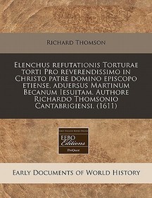 Elenchus Refutationis Torturae Torti Pro Reverendissimo in Christo Patre Domino Episcopo Etiense, Aduersus Martinum Becanum Iesuitam. Authore Richardo