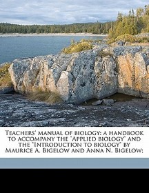 Teachers' Manual of Biology: A Handbook to Accompany the Applied Biology and the Introduction to Biology by Maurice A. Bigelow and Anna N. Bigelow;
