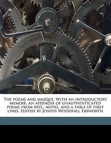 The Poems and Masque. with an Introductory Memoir, an Appendix of Unauthenticated Poems from Mss., Notes, and a Table of First Lines. Edited by Joseph
