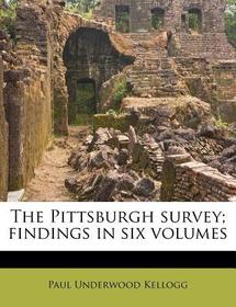 The Pittsburgh Survey; Findings in Six Volumes