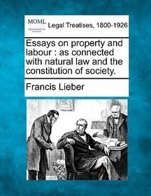 Essays on Property and Labour: As Connected with Natural Law and the Constitution of Society.