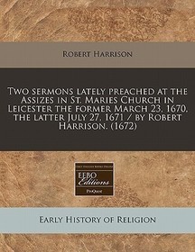 Two Sermons Lately Preached at the Assizes in St. Maries Church in Leicester the Former March 23, 1670, the Latter July 27, 1671 / By Robert Harrison.