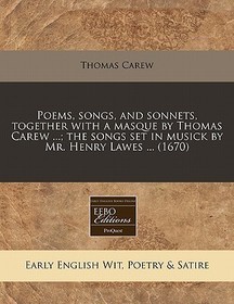 Poems, Songs, and Sonnets, Together with a Masque by Thomas Carew ...; The Songs Set in Musick by Mr. Henry Lawes ... (1670)