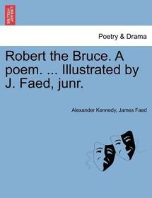 Robert the Bruce. a Poem. ... Illustrated by J. Faed, Junr.