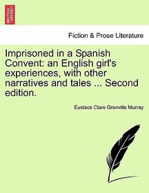 Imprisoned in a Spanish Convent: An English Girl's Experiences, with Other Narratives and Tales ... Second Edition. Imprisoned in a Spanish Convent: An English Girl's Experiences, with Other Narratives and Tales ... Second Edition.