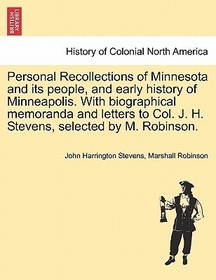 Personal Recollections of Minnesota and Its People, and Early History of Minneapolis. with Biographical Memoranda and Letters to Col. J. H. Stevens, S Personal Recollections of Minnesota and Its People, and Early History of Minneapolis. with Biographical Memoranda and Letters to Col. J. H. Stevens, S