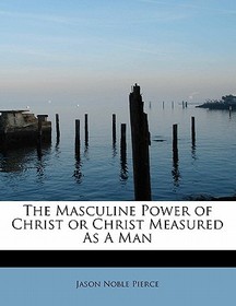 The Masculine Power of Christ or Christ Measured as a Man