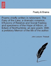 Poems Chiefly Written in Retirement. the Fairy of the Lake, a Dramatic Romance; Effusions of Relative and Social Feeling; And Specimens of the Hope of Poems Chiefly Written in Retirement. the Fairy of the Lake, a Dramatic Romance; Effusions of Relative and Social Feeling; And Specimens of the Hope of