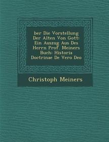 Ber Die Vorstellung Der Alten Von Gott: Ein Auszug Aus Des Herrn Prof. Meiners Buch: Historia Doctrinae de Vero Deo