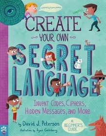 Create Your Own Secret Language: Invent Codes, Ciphers, Hidden Messages, and More