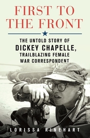 First to the Front: The Untold Story of Dickey Chapelle, Trailblazing Female War Correspondent First to the Front: The Untold Story of Dickey Chapelle, Trailblazing Female War Correspondent
