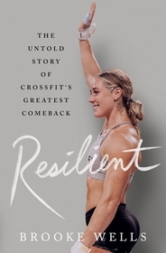 Resilient: The Untold Story of Crossfit's Greatest Comeback Resilient: The Untold Story of Crossfit's Greatest Comeback