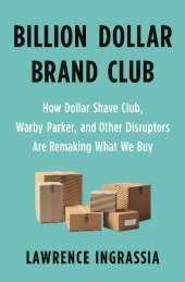 Billion Dollar Brand Club: How Dollar Shave Club, Warby Parker, and Other Disruptors Are Remaking What We Buy Billion Dollar Brand Club: How Dollar Shave Club, Warby Parker, and Other Disruptors Are Remaking What We Buy