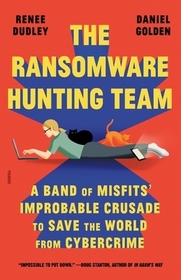 The Ransomware Hunting Team: A Band of Misfits' Improbable Crusade to Save the World from Cybercrime The Ransomware Hunting Team: A Band of Misfits' Improbable Crusade to Save the World from Cybercrime
