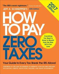 How to Pay Zero Taxes, 2017: Your Guide to Every Tax Break the IRS Allows: Your Guide to Every Tax Break the IRS Allows