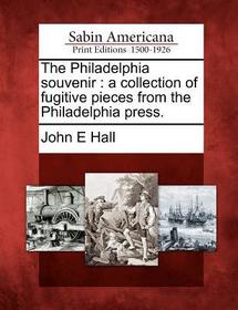 The Philadelphia Souvenir: A Collection of Fugitive Pieces from the Philadelphia Press. The Philadelphia Souvenir: A Collection of Fugitive Pieces from the Philadelphia Press.