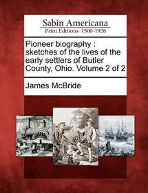 Pioneer Biography: Sketches of the Lives of the Early Settlers of Butler County, Ohio. Volume 2 of 2 Pioneer Biography: Sketches of the Lives of the Early Settlers of Butler County, Ohio. Volume 2 of 2