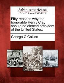 Fifty Reasons Why the Honorable Henry Clay Should Be Elected President of the United States.