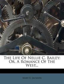 The Life of Nellie C. Bailey: Or, a Romance of the West...