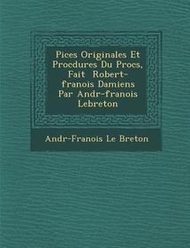 Pi Ces Originales Et Proc Dures Du Proc S, Fait Robert-Fran OIS Damiens Par Andr -Fran OIS Lebreton