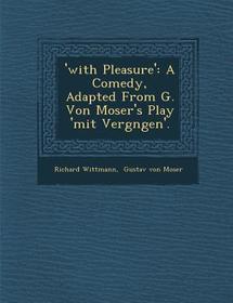 'With Pleasure': A Comedy, Adapted from G. Von Moser's Play 'Mit Vergn Gen'.