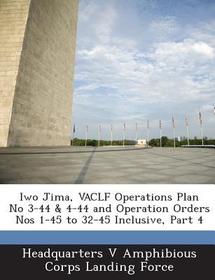 Iwo Jima, Vaclf Operations Plan No 3-44 & 4-44 and Operation Orders Nos 1-45 to 32-45 Inclusive, Part 4 Iwo Jima, Vaclf Operations Plan No 3-44 & 4-44 and Operation Orders Nos 1-45 to 32-45 Inclusive, Part 4