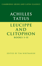 Achilles Tatius: Leucippe and Clitophon Books I-II Achilles Tatius: Leucippe and Clitophon Books I-II
