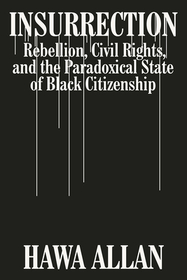 Insurrection ? Rebellion, Civil Rights, and the Paradoxical State of Black Citizenship: Rebellion, Civil Rights, and the Paradoxical State of Black Citizenship