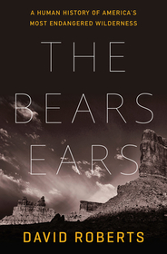 The Bears Ears ? A Human History of America`s Most Endangered Wilderness: A Human History of America's Most Endangered Wilderness The Bears Ears ? A Human History of America`s Most Endangered Wilderness: A Human History of America's Most Endangered Wilderness