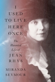 I Used to Live Here Once ? The Haunted Life of Jean Rhys I Used to Live Here Once ? The Haunted Life of Jean Rhys