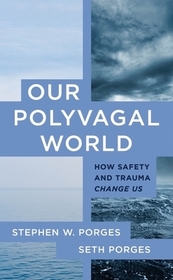 Our Polyvagal World – How Safety and Trauma Change Us: How Safety and Trauma Change Us