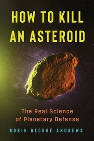 How to Kill an Asteroid – The Real Science of Planetary Defense: The Real Science of Planetary Defense