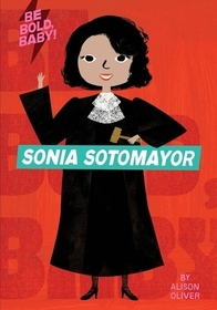 Be Bold, Baby: Sonia Sotomayor Be Bold, Baby: Sonia Sotomayor