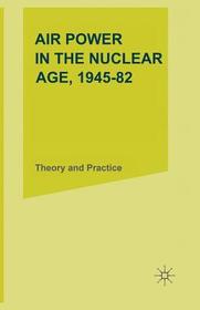 Air Power in the Nuclear Age, 1945–82: Theory and Practice