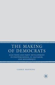 The Making of Democrats: Elections and Party Development in Postwar Bosnia, El Salvador, and Mozambique
