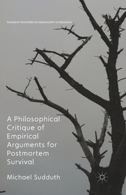 A Philosophical Critique of Empirical Arguments for Postmortem Survival A Philosophical Critique of Empirical Arguments for Postmortem Survival