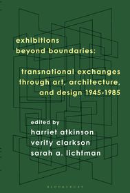 Exhibitions Beyond Boundaries: Transnational Exchanges through Art, Architecture, and Design 1945-1985