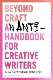 Beyond Craft: An Anti-Handbook for Creative Writers Beyond Craft: An Anti-Handbook for Creative Writers