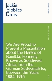 We are Proud to Present a Presentation About the Herero of Namibia, Formerly Known as Southwest Africa, From the German Sudwestafrika, Between the Years 1884 - 1915 We are Proud to Present a Presentation About the Herero of Namibia, Formerly Known as Southwest Africa, From the German Sudwestafrika, Between the Years 1884 - 1915