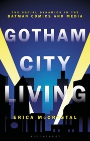 Gotham City Living: The Social Dynamics in the Batman Comics and Media Gotham City Living: The Social Dynamics in the Batman Comics and Media