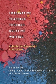 Imaginative Teaching through Creative Writing: A Guide for Secondary Classrooms Imaginative Teaching through Creative Writing: A Guide for Secondary Classrooms