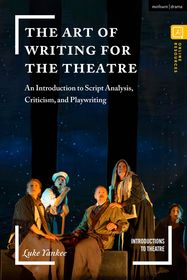 The Art of Writing for the Theatre: An Introduction to Script Analysis, Criticism, and Playwriting The Art of Writing for the Theatre: An Introduction to Script Analysis, Criticism, and Playwriting