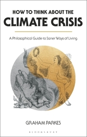 How to Think about the Climate Crisis: A Philosophical Guide to Saner Ways of Living