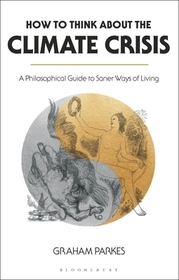 How to Think about the Climate Crisis: A Philosophical Guide to Saner Ways of Living How to Think about the Climate Crisis: A Philosophical Guide to Saner Ways of Living