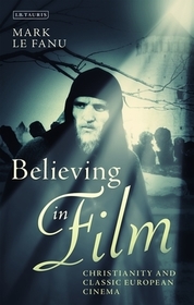 Believing in Film: Christianity and Classic European Cinema Believing in Film: Christianity and Classic European Cinema