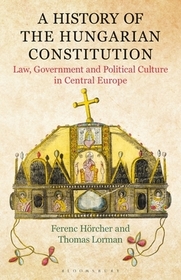 A History of the Hungarian Constitution: Law, Government and Political Culture in Central Europe A History of the Hungarian Constitution: Law, Government and Political Culture in Central Europe