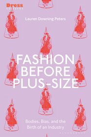 Fashion Before Plus-Size: Bodies, Bias, and the Birth of an Industry Fashion Before Plus-Size: Bodies, Bias, and the Birth of an Industry