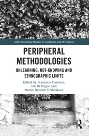 Peripheral Methodologies: Unlearning, Not-knowing and Ethnographic Limits Peripheral Methodologies: Unlearning, Not-knowing and Ethnographic Limits