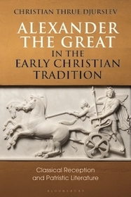 Alexander the Great in the Early Christian Tradition: Classical Reception and Patristic Literature